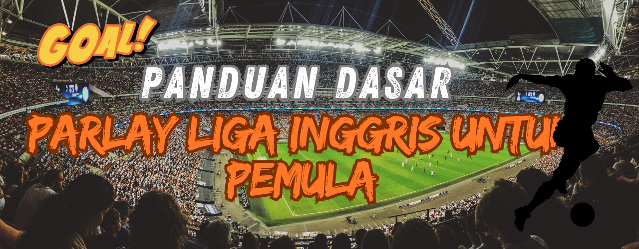 Panduan Dasar Parlay Liga Inggris untuk Pemula
